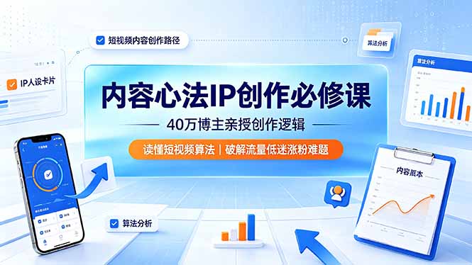 内容心法IP创作必修课：40万博主亲授创作逻辑，读懂短视频算法，破解流量低迷涨粉难题-来聚吧