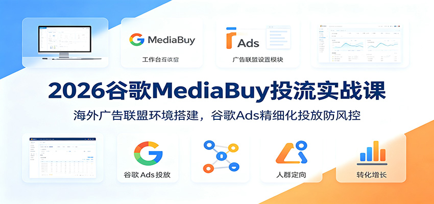 2026谷歌MediaBuy投流实战课：海外广告联盟环境搭建，谷歌Ads精细化投放防风控-来聚吧