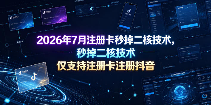 2026年7月注册卡秒掉二核技术,仅支持注册卡注册抖音-来聚吧
