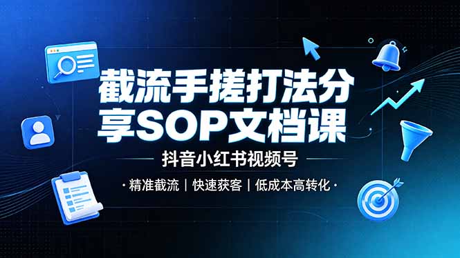 截流手搓打法分享SOP文档课，抖音小红书视频号丨精准截流，快速获客，低成本高转化-来聚吧