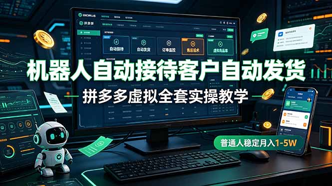 机器人自动接待客户自动发货，拼多多虚拟全套实操教学，普通人稳定月入 1-5W-来聚吧