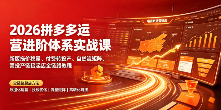 2026拼多多运营进阶体系实战课|新版拖价稳量、付费转投产、自然流矩阵、高投产链接起店全链路教程-来聚吧