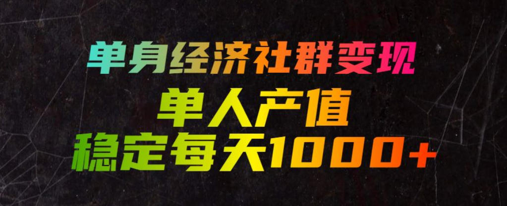 单身经济社群变现玩法,单人产值稳定每天1000+,门槛低好上手,稳定可持续【揭秘】-来聚吧