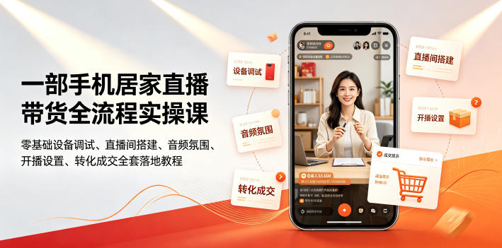 一部手机居家直播带货全流程实操课|零基础设备调试、直播间搭建、音频氛围、开播设置、转化成交全套落地教程-来聚吧