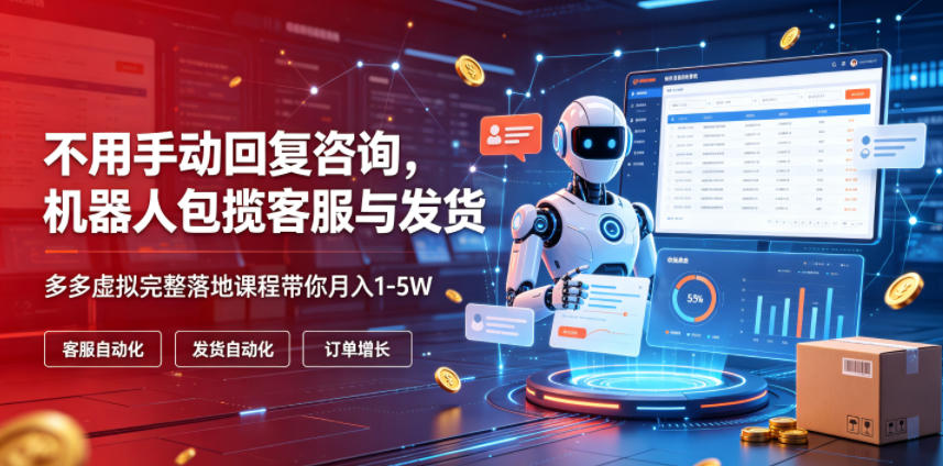 不用手动回复咨询,机器人包揽客服与发货,多多虚拟完整落地课程带你月入1-5W【揭秘】-来聚吧