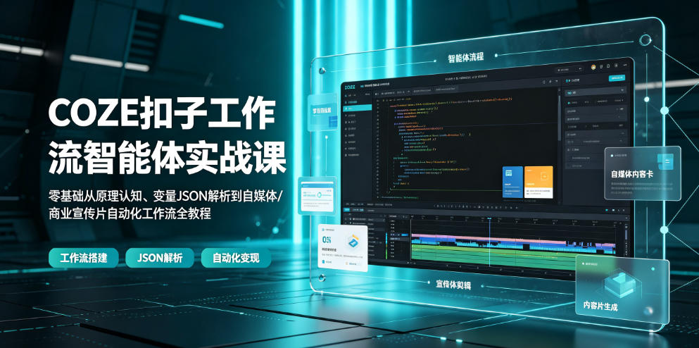 COZE扣子工作流智能体实战课｜零基础从原理认知、变量JSON解析到自媒体/商业宣传片自动化工作流全教程-来聚吧
