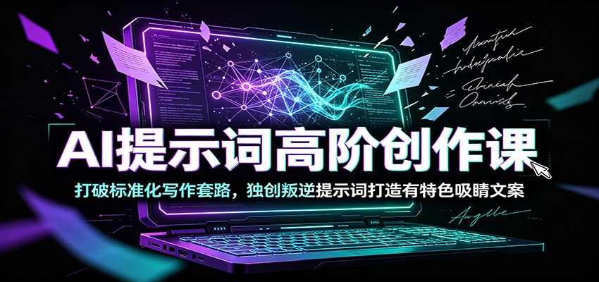 AI提示词高阶创作课：打破标准化写作套路，独创叛逆提示词打造有特色吸睛文案-来聚吧