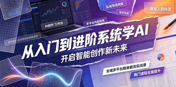 从入门到进阶系统学AI,开启智能创作新未来,两门课程,全面提升你的AI创作能力-来聚吧
