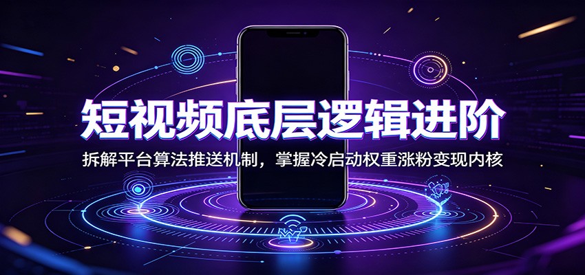 短视频底层逻辑进阶:拆解平台算法推送机制,掌握冷启动权重涨粉变现内核-来聚吧