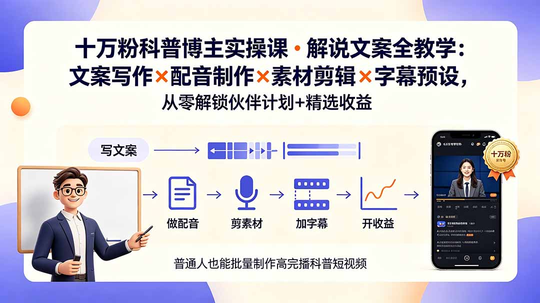 10万粉科普博主实操课-解说文案全教学：文案写作×配音制作×素材剪辑×字幕预设，从零解锁伙伴计划+精选收益-来聚吧