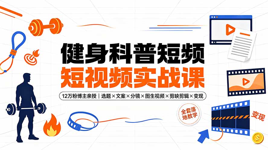 健身科普短视频实战课-12万粉博主亲授｜选题×文案×分镜×图生视频×剪映剪辑×变现，全套落地教学-来聚吧