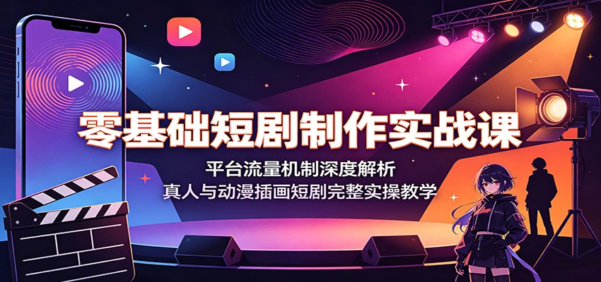 零基础短剧制作实战课：平台流量机制深度解析，真人与动漫插画短剧完整实操教学-来聚吧