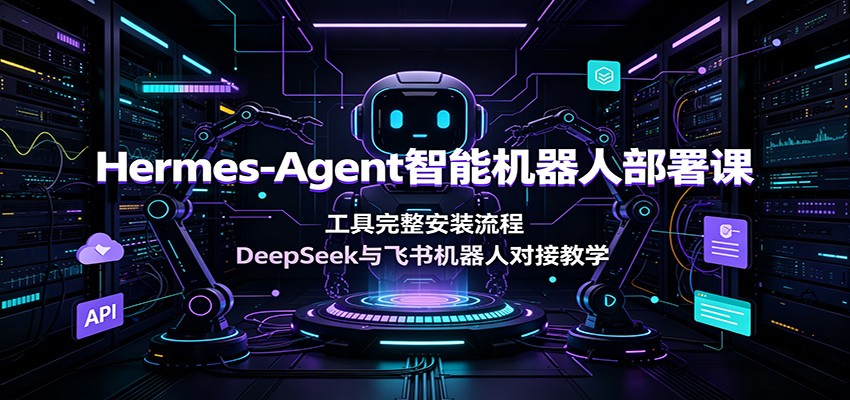Hermes-Agent智能机器人部署课:工具完整安装流程,DeepSeek与飞书机器人对接教学-来聚吧