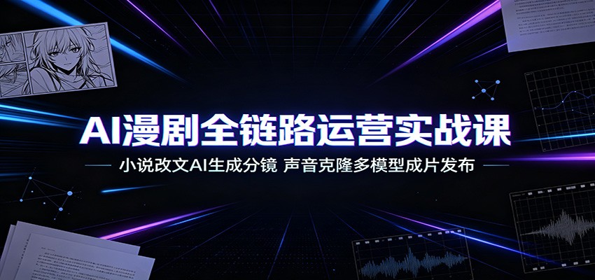 AI漫剧全链路运营实战课:小说改文AI生成分镜,声音克隆多模型成片发布-来聚吧