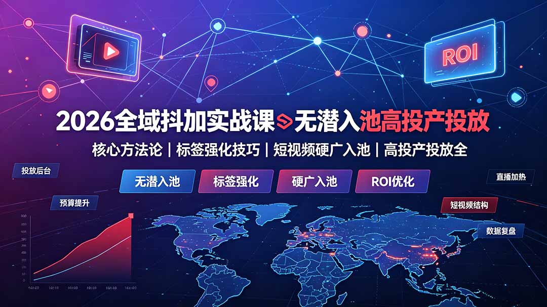 2026全域抖加实战课：无潜入池核心方法论｜标签强化技巧｜短视频硬广入池｜高投产投放全教程-来聚吧