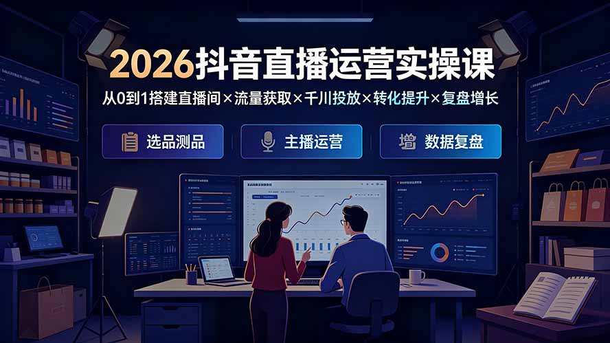 2026抖音直播运营实操课:从0到1搭建直播间×流量获取×千川投放×转化提升×复盘增长,系统掌握完整闭环-来聚吧