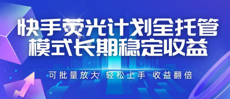 快手荧光计划全托管模式，长期稳定收益，一部手机可批量做，轻松上手，收益翻倍【揭秘】-来聚吧