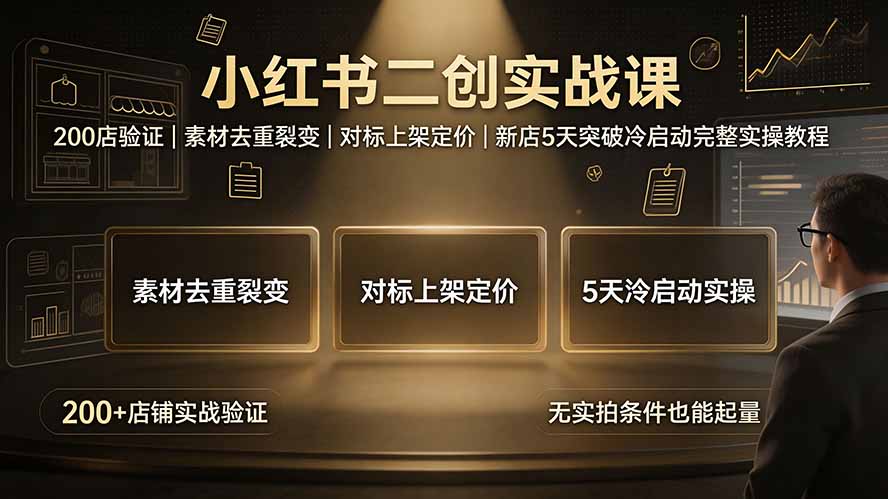 小红书二创实战课:200店验证|素材去重裂变|对标上架定价|新店5天突破冷启动完整实操教程-来聚吧
