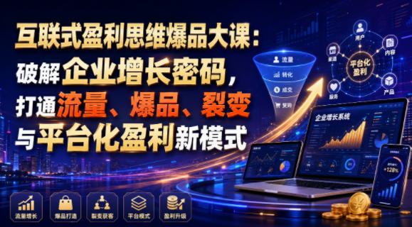互联式盈利思维爆品大课:破解企业增长密码,打通流量、爆品、裂变与平台化盈利新模式-来聚吧