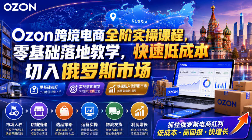 Ozon跨境电商全阶实操课程，零基础落地教学，快速低成本切入俄罗斯市场-来聚吧