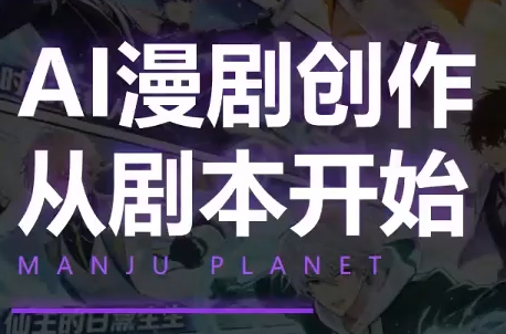 漫聚星球·AI漫剧全流程制作基础课程-来聚吧