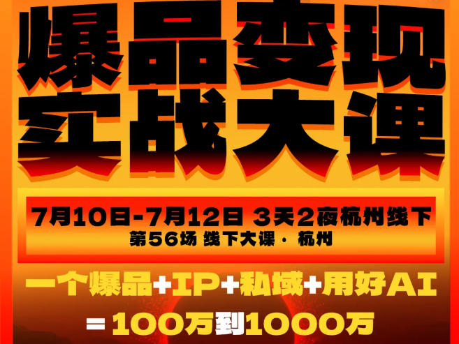 爆品变现实战大课,从爆品,到流量,到成交,一个爆品+IP+私域+用好AI=100W到1000W(7月10-12日)-来聚吧
