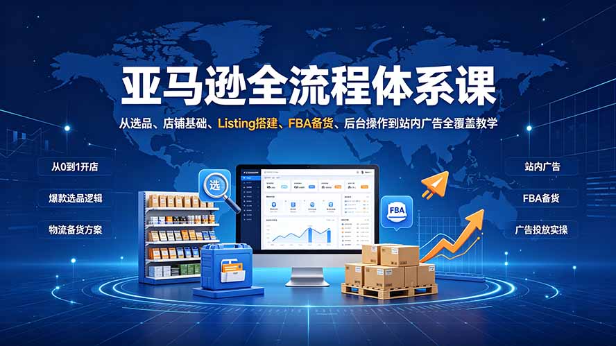 亚马逊全流程体系课:从选品、店铺基础、Listing搭建、FBA备货、后台操作到站内广告全覆盖教学-来聚吧