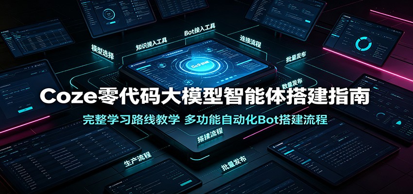 Coze零代码大模型智能体搭建指南:完整学习路线教学,多功能自动化Bot搭建流程-来聚吧