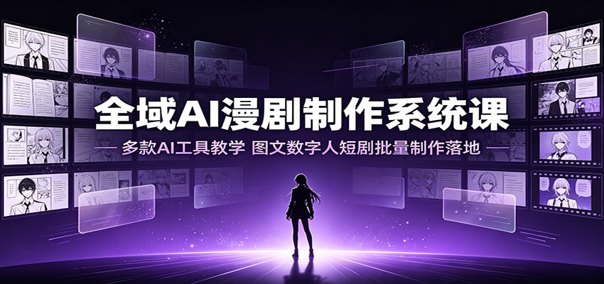 全域AI漫剧制作系统课:多款AI工具教学,图文数字人短剧批量制作落地-来聚吧