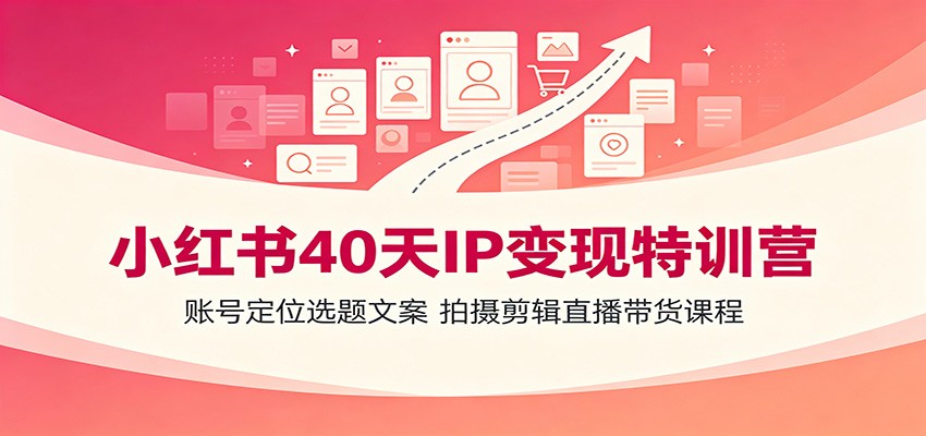 小红书40天IP变现特训营:账号定位选题文案,拍摄剪辑直播带货课程-来聚吧