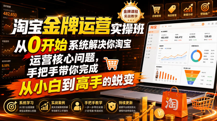 淘宝金牌运营实操班,从0开始系统解决你淘宝运营核心问题,手把手带你完成从小白到高手的蜕变(2026年7月)-来聚吧