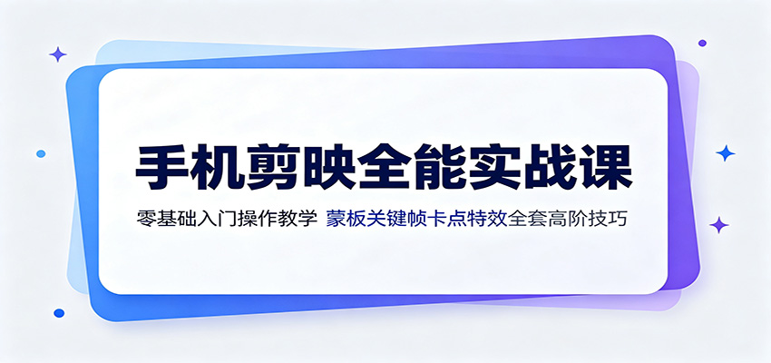手机剪映全能实战课:零基础入门操作教学,蒙版关键帧卡点特效全套高阶技巧-来聚吧