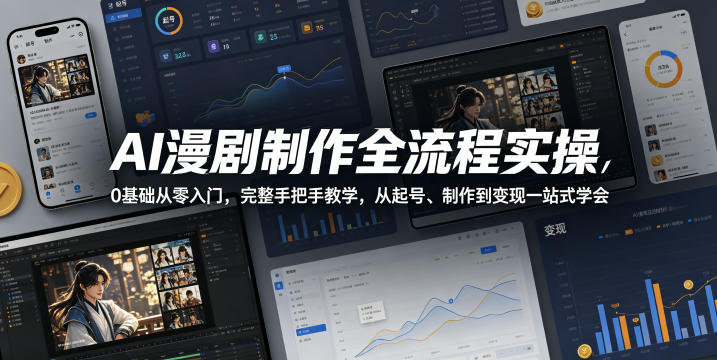 AI漫剧制作全流程实操,0基础从零入门,完整手把手教学,从起号、制作到变现一站式学会(更新)-来聚吧