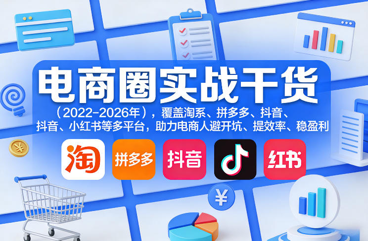 电商圈实战干货(2023-2026年),覆盖淘系、拼多多、抖音、小红书等多平台,助力电商人避开坑、提效率、稳盈利(更新07月19日)-来聚吧