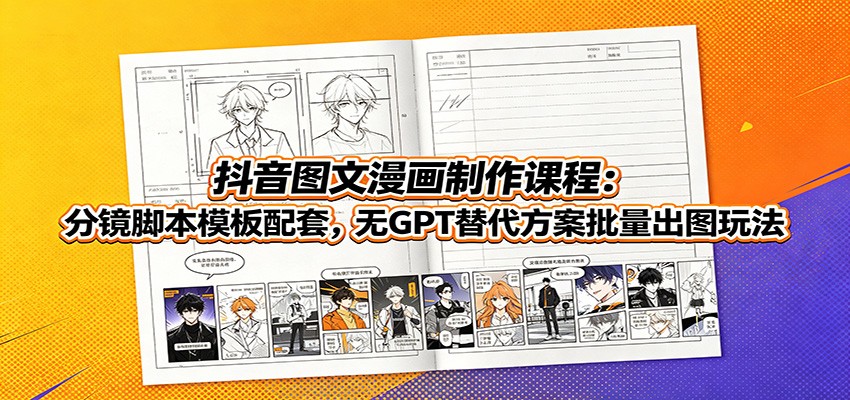 抖音图文漫画制作课程:分镜脚本模板配套,无GPT替代方案批量出图玩法-来聚吧