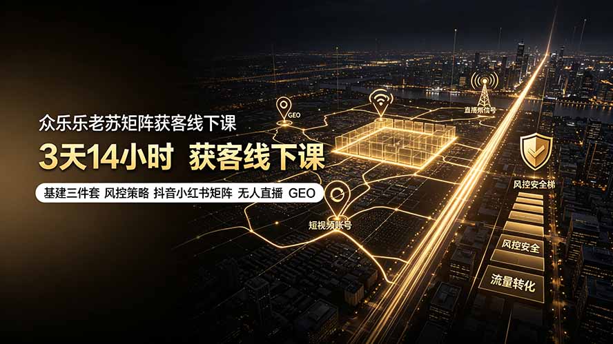众乐乐老苏矩阵获客线下课:3天14小时×基建三件套×风控策略×抖音小红书矩阵×无人直播×GEO-来聚吧