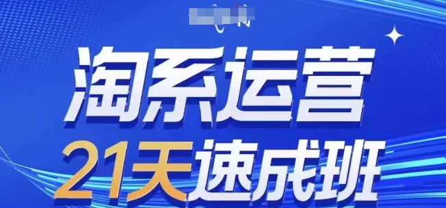淘系运营21天速成班,0基础轻松搞定淘系运营,不做假把式,快速复制落地(更新26年7月)-来聚吧