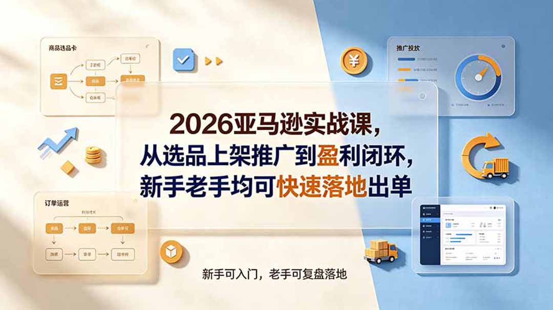 2026亚马逊实战课,从选品上架推广到盈利闭环,新手老手均可快速落地出单-来聚吧