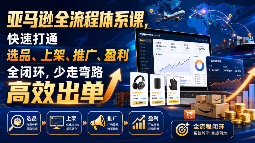 亚马逊全流程体系课,快速打通选品、上架、推广、盈利全闭环,少走弯路高效出单-来聚吧