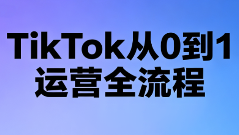 绿洲·TikTok从0到1运营全流程(更新7月)-来聚吧