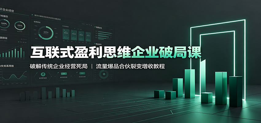 互联式盈利思维企业破局课:破解传统企业经营死局,流量爆品合伙裂变增收教程-来聚吧