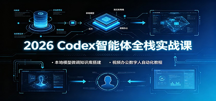 2026 Codex智能体全栈实战课：本地模型微调知识库搭建，视频办公数字人自动化教程-来聚吧