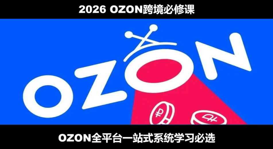 2026最新OZON全流程运营实操跨境电商平台教程,OZON全流程一站式系统学习必修课,从开店到跟卖到精铺-来聚吧