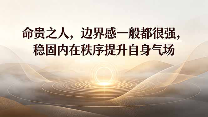 付费文章:命贵之人,边界感一般都很强,稳固内在秩序提升自身气场-来聚吧
