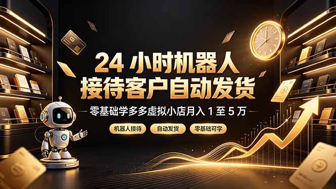 24 小时机器人接待客户自动发货,零基础学多多虚拟小店月入 1 至 5 万-来聚吧