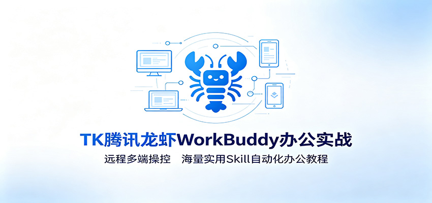 MK腾讯龙虾WorkBuddy办公实战:远程多端操控,海量实用Skill自动化办公教程-来聚吧