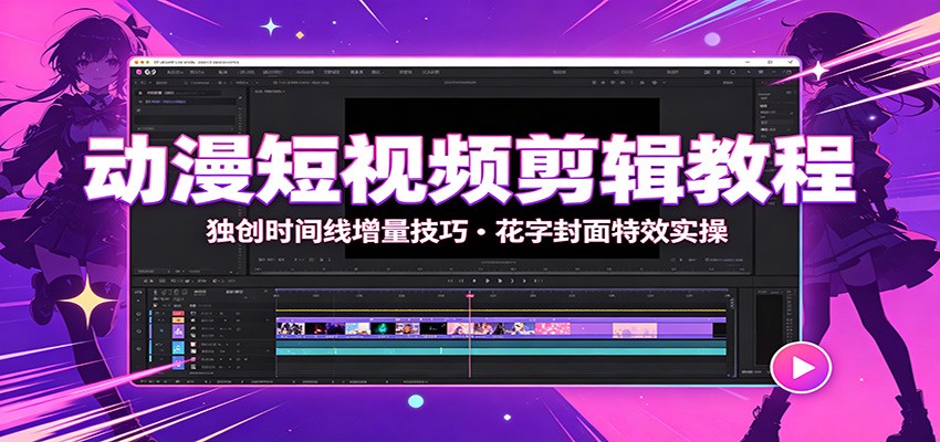 动漫短视频剪辑教程:独创时间线增量技巧,花字封面特效实操-来聚吧