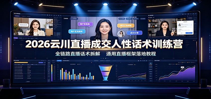 2026云川直播成交人性话术训练营:全链路直播话术拆解,通用直播框架落地教程-来聚吧