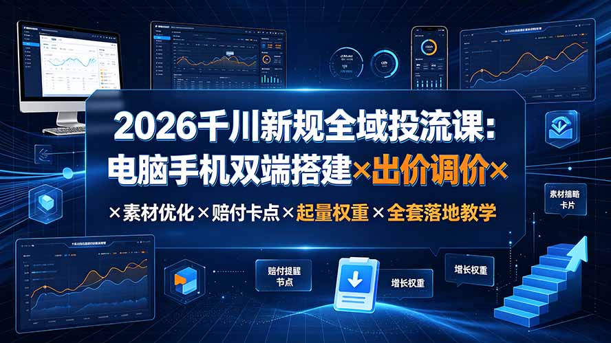 2026千川新规全域投流课:电脑手机双端搭建×出价调价×素材优化×赔付卡点×起量权重×全套落地教学-来聚吧