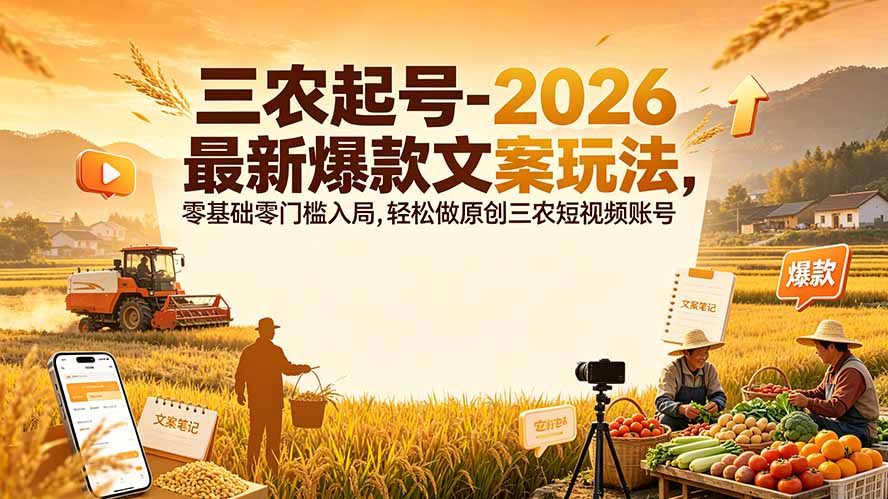 三农起号-2026 最新爆款文案玩法,零基础零门槛入局,轻松做原创三农短视频账号-来聚吧